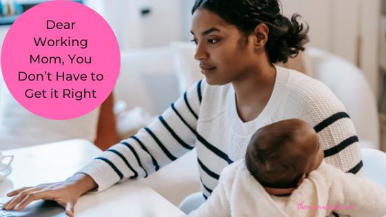 Dear Working Mom, You Don’t Have to Get it Right￼