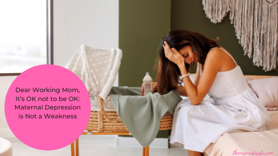 ￼Dear Working Mom, It’s OK not to be OK: Maternal Depression is Not a Weakness