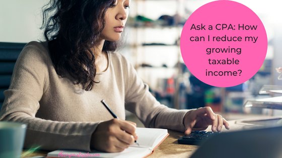 Ask a CPA: How can I reduce my growing taxable income?