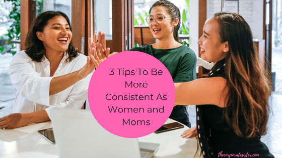 3 Tips To Be More Consistent As Women and Moms