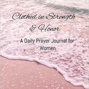 Clothed in Strength and Honor: A Daily Prayer Journal For Women