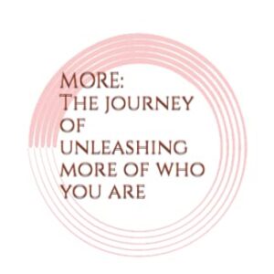 MORE: THE JOURNEY OF UNLEASHING MORE OF WHO YOU ARE