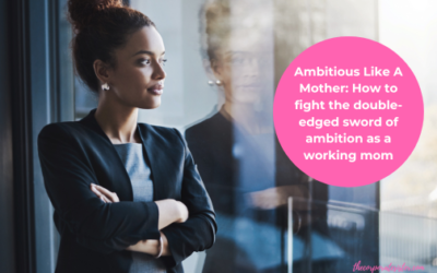 Ambitious Like A Mother: How to fight the double-edged sword of ambition as a working mom