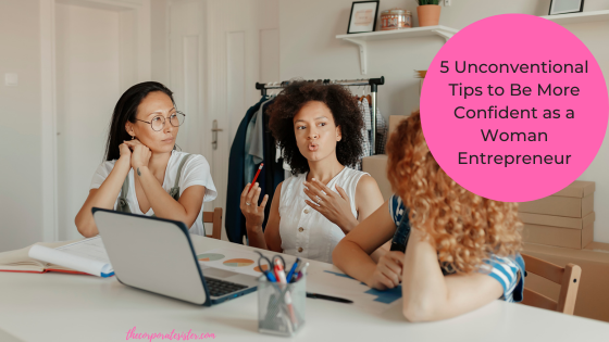 5 Unconventional Tips to Be More Confident as a Woman Entrepreneur