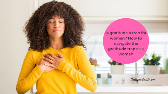 Is gratitude a trap for women? How to navigate the gratitude trap as a woman