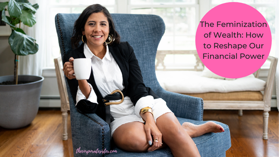 The Feminization of Wealth: How to Reshape Your Financial Power As a Working Woman
