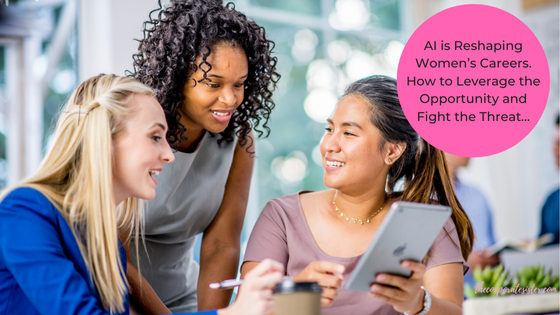 AI is Reshaping Women’s Careers. How to Leverage the Opportunity and Fight The Threat…