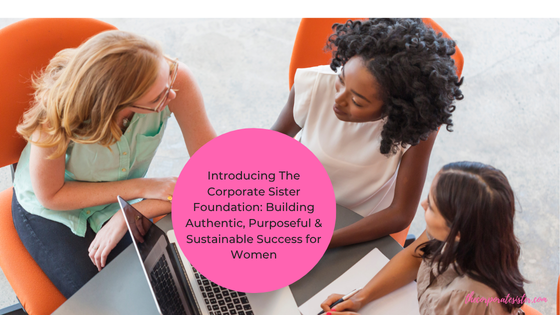 Introducing The Corporate Sister Foundation: Building Authentic, Purposeful & Sustainable Success for Women