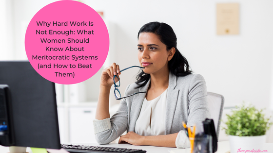 Why Hard Work Is Not Enough: What Women Should Know About Meritocratic Systems (and How to Beat Them)