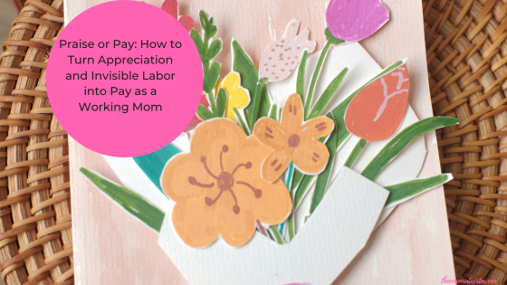 Praise or Pay: How to Turn Appreciation and Invisible Labor into Pay as a Working Mom